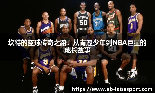 坎特的篮球传奇之路：从青涩少年到NBA巨星的成长故事