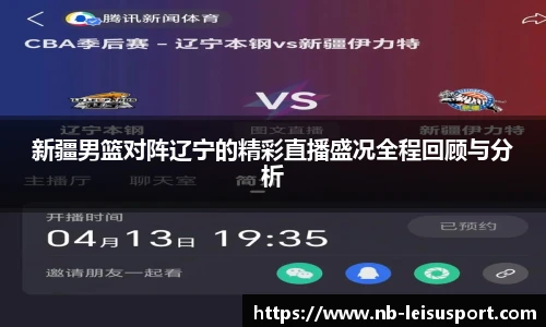 新疆男篮对阵辽宁的精彩直播盛况全程回顾与分析