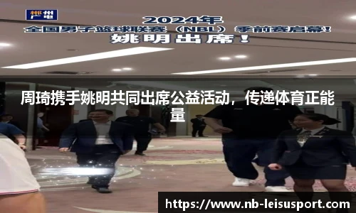 周琦携手姚明共同出席公益活动，传递体育正能量