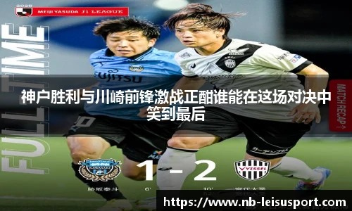 神户胜利与川崎前锋激战正酣谁能在这场对决中笑到最后
