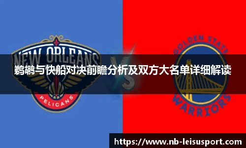 鹈鹕与快船对决前瞻分析及双方大名单详细解读