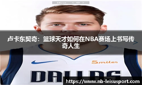 卢卡东契奇：篮球天才如何在NBA赛场上书写传奇人生